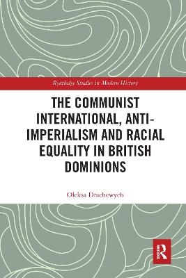 The Communist International, Anti-Imperialism and Racial Equality in British Dominions - Oleksa Drachewych