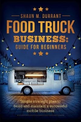 Food Truck Business Guide for Beginners - Shaun M Durrant