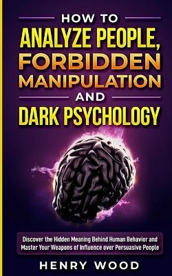 How to Analyze People, Forbidden Manipulation and Dark Psychology - Henry Wood