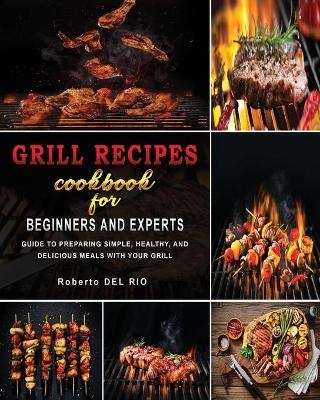 Grill Recipes Cookbook for Beginners and Experts - Roberto del Rio