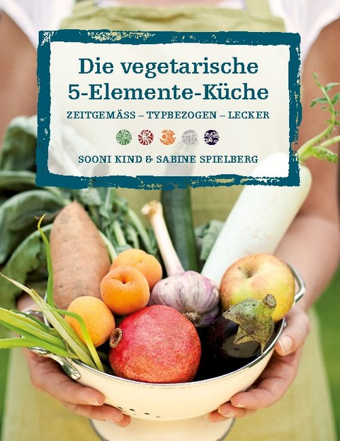 Die vegetarische 5-Elemente-Küche - Sooni Kind, Sabine Spielberg