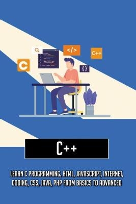 C++-learn C Programming, Html, Javascript, Internet, Coding, Css, Java, Php From Basics To Advanced - Sigrid Chasser
