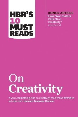 HBR's 10 Must Reads on Creativity (with bonus article "How Pixar Fosters Collective Creativity" By Ed Catmull) -  Harvard Business Review, Francesca Gino, Adam Grant, Ed Catmull, Teresa M. Amabile