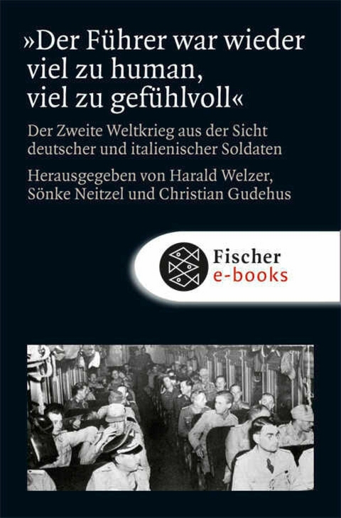 »Der Führer war wieder viel zu human, viel zu gefühlvoll« -  Harald Welzer,  Sönke Neitzel,  Christian Gudehus