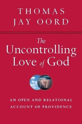 The Uncontrolling Love of God – An Open and Relational Account of Providence - Thomas Jay Oord