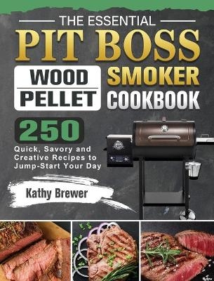 The Essential Pit Boss Wood Pellet Smoker Cookbook - Kathy Brewer