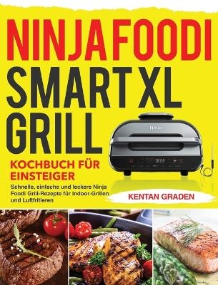Ninja Foodi Smart XL Grill Kochbuch fu&#776;r Einsteiger - Kentan Graden