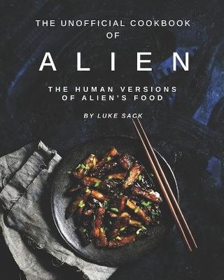 The Unofficial Cookbook of Alien - Luke Sack