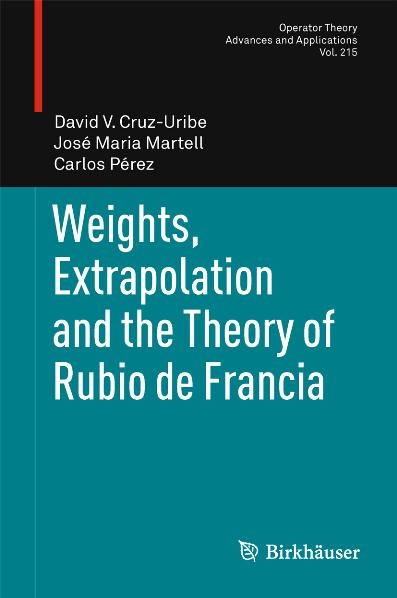 Weights, Extrapolation and the Theory of Rubio de Francia - David V. Cruz-Uribe, José Maria Martell, Carlos Pérez