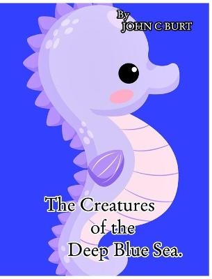 The Creatures of the Deep Blue Sea. - John C Burt