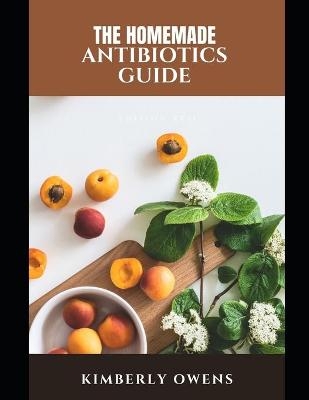 The Homemade Antibiotics Guide - Kimberly Owens