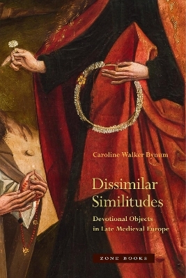 Dissimilar Similitudes – Devotional Objects in Late Medieval Europe - Caroline Walker Bynum