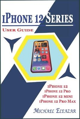 iPhone 12 Series User Guide - Michael Eleazar