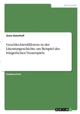 Geschlechterdifferenz in der Literaturgeschichte am Beispiel des bürgerlichen Trauerspiels - Anne Osterhoff