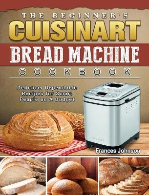 The Beginner's Cuisinart Bread Machine Cookbook - Frances Johnson