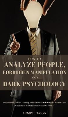 How to Analyze People, Forbidden Manipulation and Dark Psychology - Henry Wood