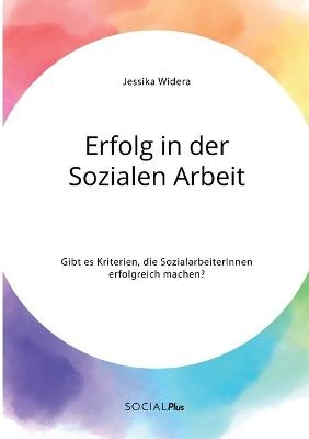 Erfolg in der Sozialen Arbeit. Gibt es Kriterien, die SozialarbeiterInnen erfolgreich machen? - Jessika Widera