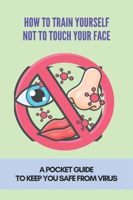 How To Train Yourself Not To Touch Your Face - Christopher Dominy