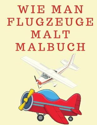 Wie man Flugzeuge malt Malbuch - Lee Wayne