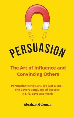 Persuasion the Art of Influence and Convincing Others - Abraham Goleman