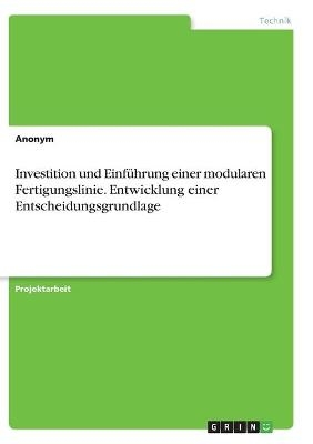 Investition und EinfÃ¼hrung einer modularen Fertigungslinie. Entwicklung einer Entscheidungsgrundlage -  Anonymous