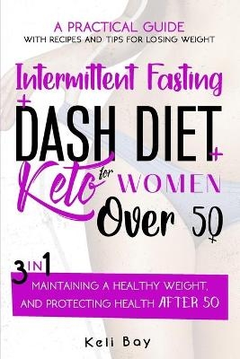 Intermittent Fasting + Dash Diet + KetoA practical guide with recipes and tips for losing weight, - Keli Bay