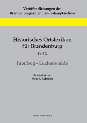 Historisches Ortslexikon für Brandenburg, Teil X, Jüterbog-Luckenwalde - Peter P. Rohrlach