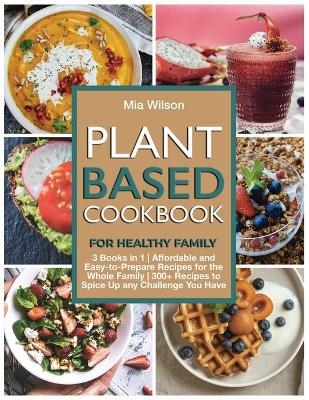 Plant Based Cookbook for Healthy Family - Mia Wilson