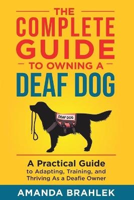 The Complete Guide to Owning a Deaf Dog - Amanda Brahlek