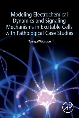 Modeling Electrochemical Dynamics and Signaling Mechanisms in Excitable Cells with Pathological Case Studies - Tetsuya Watanabe