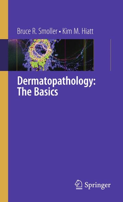 Dermatopathology: The Basics -  Kim M. Hiatt,  Bruce R. Smoller