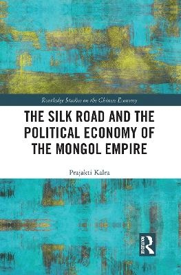 The Silk Road and the Political Economy of the Mongol Empire - Prajakti Kalra