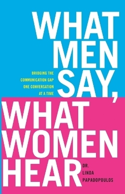 What Men Say, What Women Hear - Linda Papadopoulos