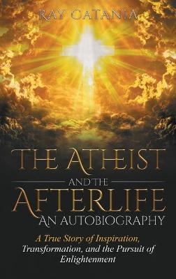 The Atheist and the Afterlife - an Autobiography - Ray Catania