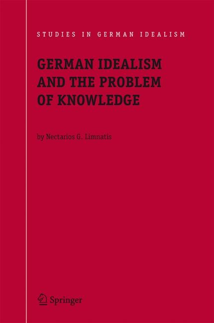 German Idealism and the Problem of Knowledge: -  Nectarios G. Limnatis