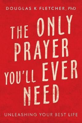 The Only Prayer You'Ll Ever Need - Douglas K Fletcher