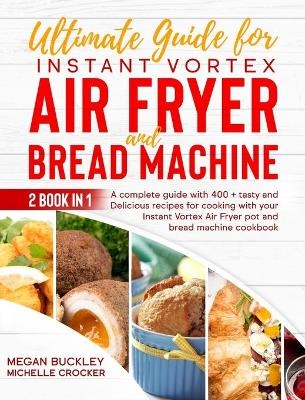 Ultimate Guide Bread Machine and Instant Vortex Air Fryer - Michelle Crocker, Megan Buckley