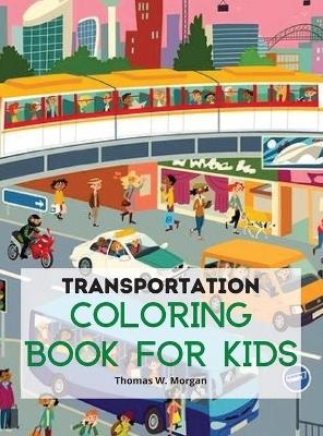 Transportation Coloring Book for Kids - Thomas W. Morgan