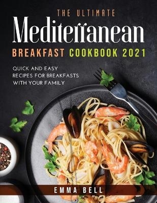 THE ultimate MEDITERRANEAN BREAKFAST cookbook 2021 - Emma Bell