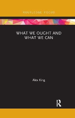 What We Ought and What We Can - Alex King