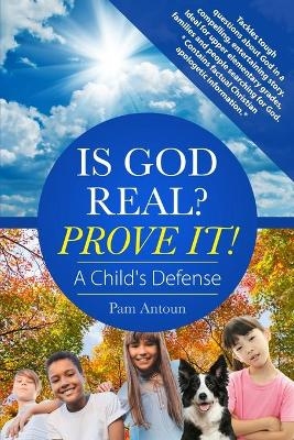 Is God Real? Prove It! A Child's Defense - Pam Antoun