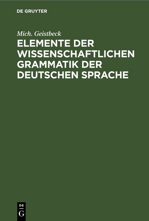 Elemente der wissenschaftlichen Grammatik der deutschen Sprache - Mich. Geistbeck
