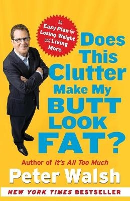 Does This Clutter Make My Butt Look Fat?: An Easy Plan for Losing Weight and Living More - Peter Walsh