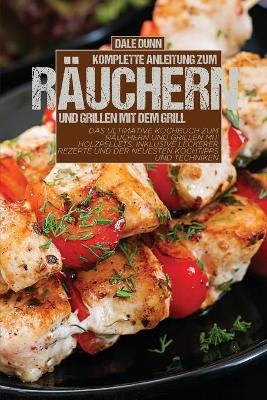 Komplette Anleitung zum R�uchern und Grillen mit dem Grill - Dale Dunn