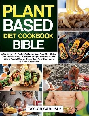 The Plant Based Diet Cookbook Bible - Taylor Carlisle