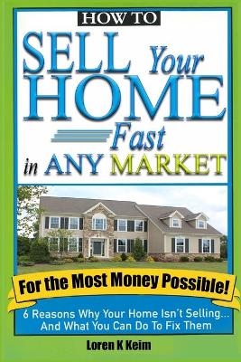 How to Sell Your Home Fast in Any Market For the Most Money Possible - Loren K Keim