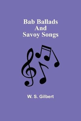 Bab Ballads and Savoy Songs - W S Gilbert