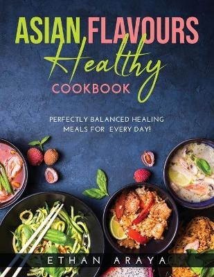 Asian Flavours Healthy Cookbook - Ethan Araya