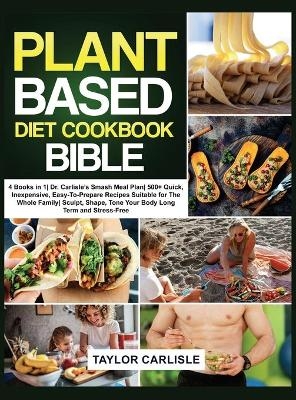 The Plant Based Diet Cookbook Bible - Taylor Carlisle