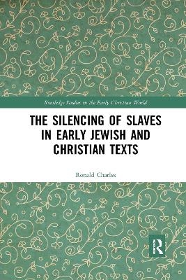 The Silencing of Slaves in Early Jewish and Christian Texts - Ronald Charles